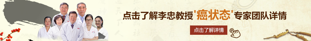 美女屁股后面插蛋蛋网站北京御方堂李忠教授“癌状态”专家团队详细信息